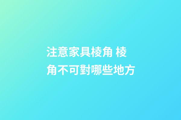 注意家具棱角 棱角不可對哪些地方